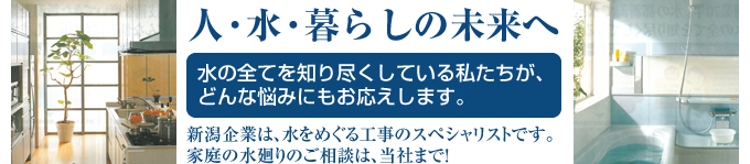 新潟企業は、水をめぐる工事のスペシャリストです。家庭の水廻りのご相談は、当社まで！